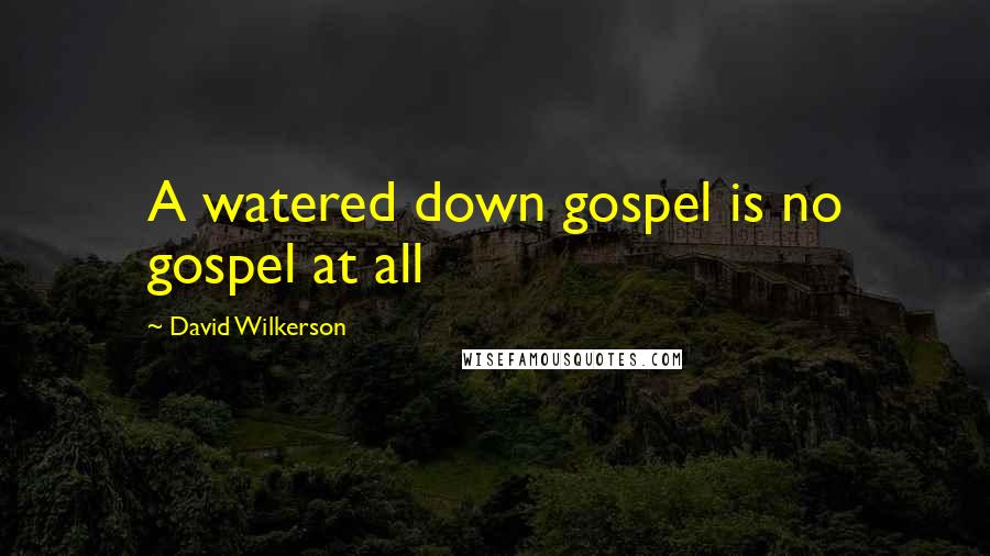 David Wilkerson quotes: A watered down gospel is no gospel at all