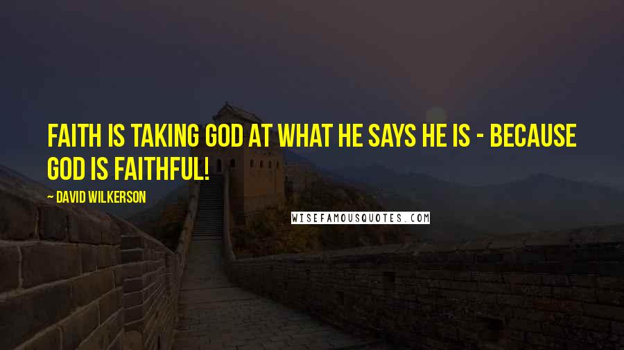 David Wilkerson quotes: Faith is taking God at what He says he is - because God is faithful!