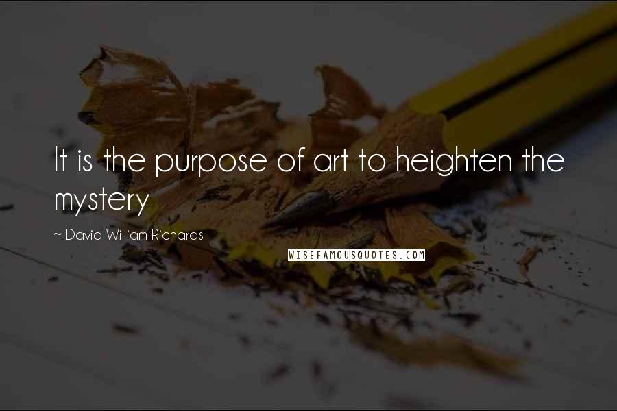 David William Richards quotes: It is the purpose of art to heighten the mystery