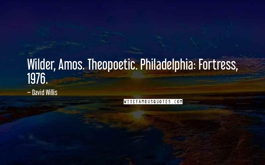David Willis quotes: Wilder, Amos. Theopoetic. Philadelphia: Fortress, 1976.