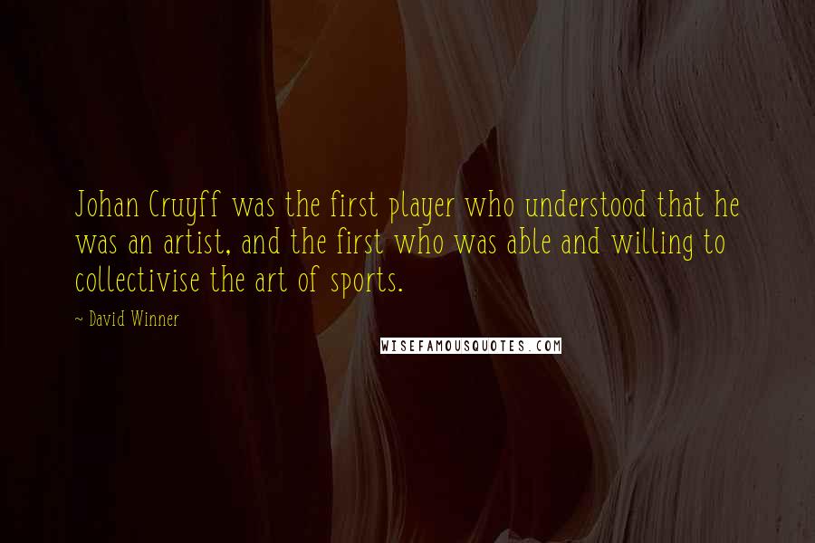 David Winner quotes: Johan Cruyff was the first player who understood that he was an artist, and the first who was able and willing to collectivise the art of sports. David Winner quotes: Johan Cruyff was the first player who understood that he was an artist, and the first who was able and willing to collectivise the art of sports.