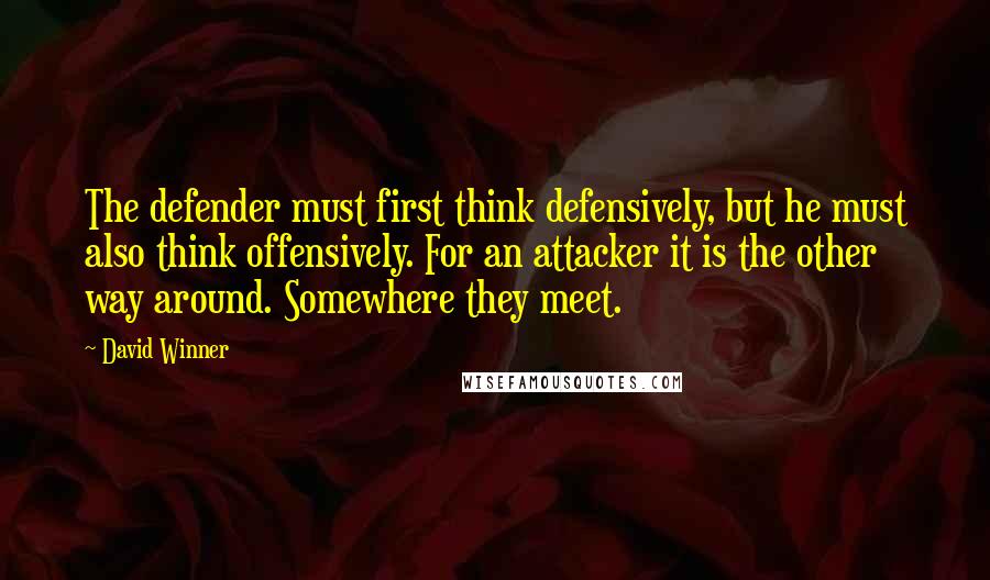David Winner quotes: The defender must first think defensively, but he must also think offensively. For an attacker it is the other way around. Somewhere they meet.