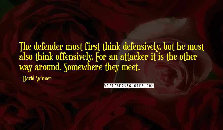 David Winner quotes: The defender must first think defensively, but he must also think offensively. For an attacker it is the other way around. Somewhere they meet. David Winner quotes: The defender must first think defensively, but he must also think offensively. For an attacker it is the other way around. Somewhere they meet.