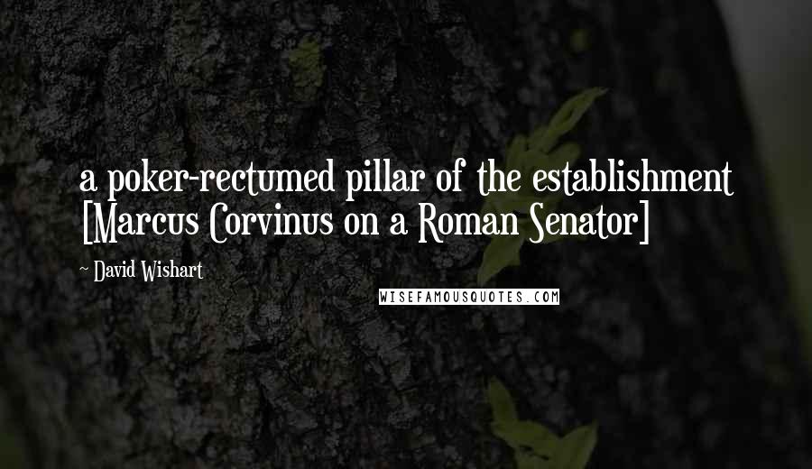 David Wishart quotes: a poker-rectumed pillar of the establishment [Marcus Corvinus on a Roman Senator]