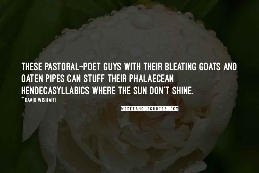 David Wishart quotes: These pastoral-poet guys with their bleating goats and oaten pipes can stuff their phalaecean hendecasyllabics where the sun don't shine.