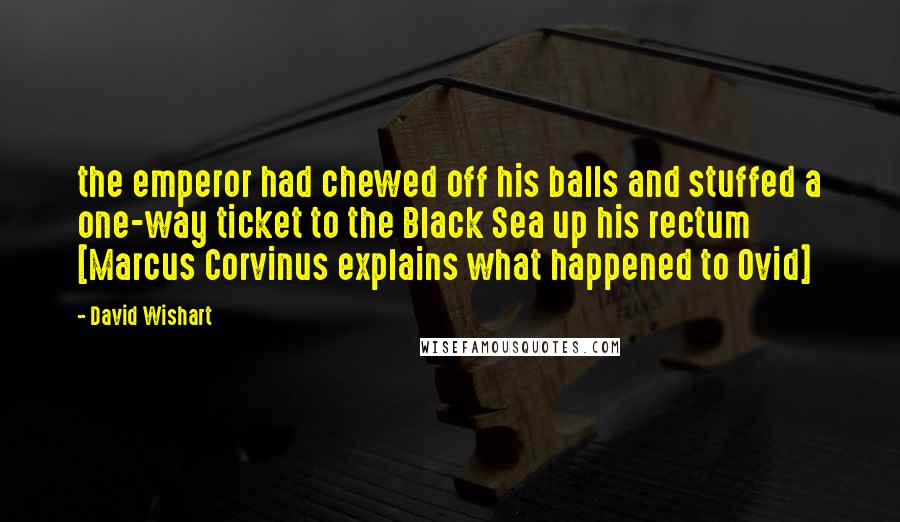 David Wishart quotes: the emperor had chewed off his balls and stuffed a one-way ticket to the Black Sea up his rectum [Marcus Corvinus explains what happened to Ovid]