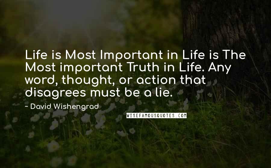 David Wishengrad quotes: Life is Most Important in Life is The Most important Truth in Life. Any word, thought, or action that disagrees must be a lie.