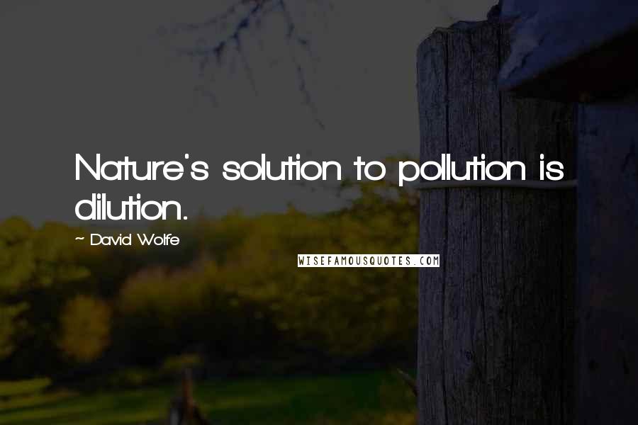 David Wolfe quotes: Nature's solution to pollution is dilution.