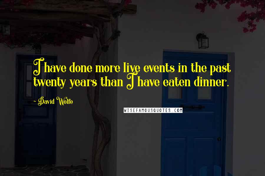 David Wolfe quotes: I have done more live events in the past twenty years than I have eaten dinner.