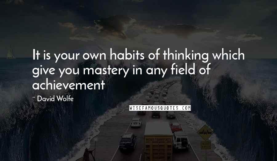 David Wolfe quotes: It is your own habits of thinking which give you mastery in any field of achievement