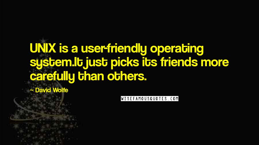 David Wolfe quotes: UNIX is a user-friendly operating system.It just picks its friends more carefully than others.