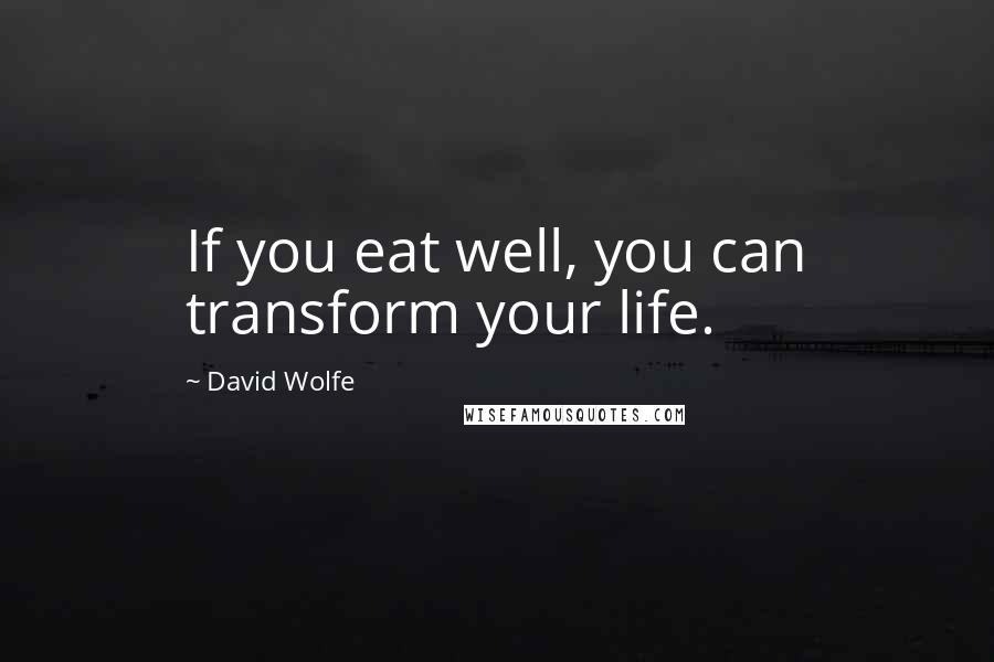 David Wolfe quotes: If you eat well, you can transform your life.