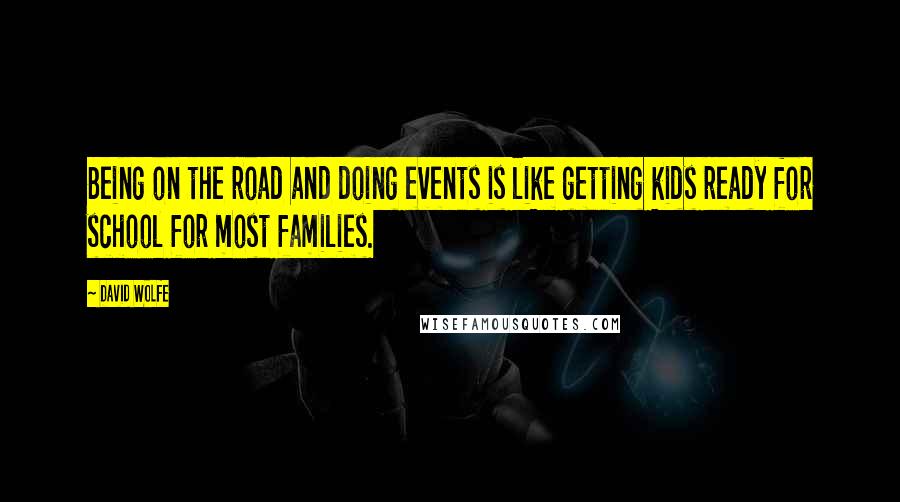 David Wolfe quotes: Being on the road and doing events is like getting kids ready for school for most families.