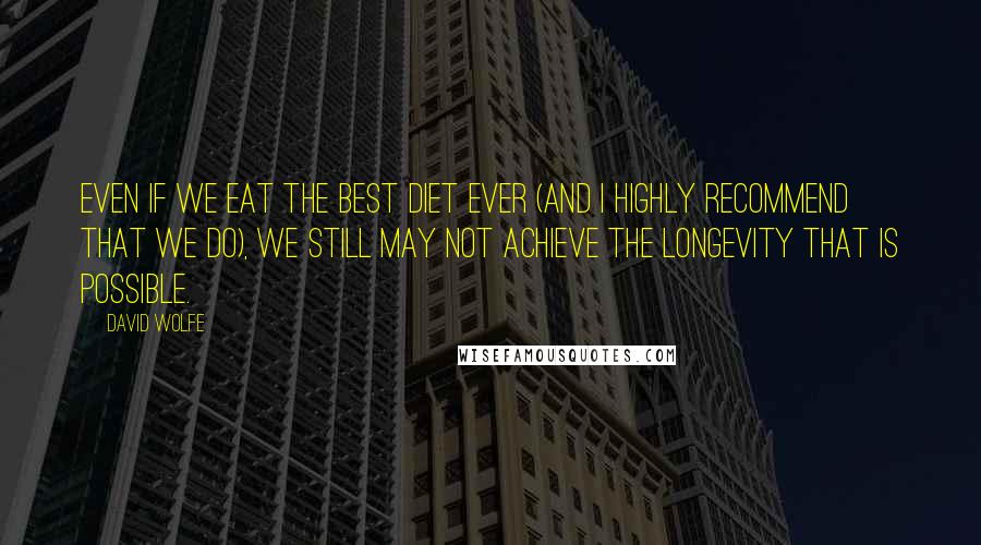 David Wolfe quotes: Even if we eat the best diet ever (and I highly recommend that we do), we still may not achieve the longevity that is possible.