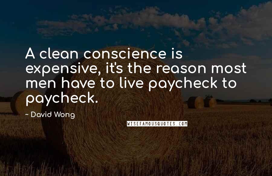 David Wong quotes: A clean conscience is expensive, it's the reason most men have to live paycheck to paycheck.