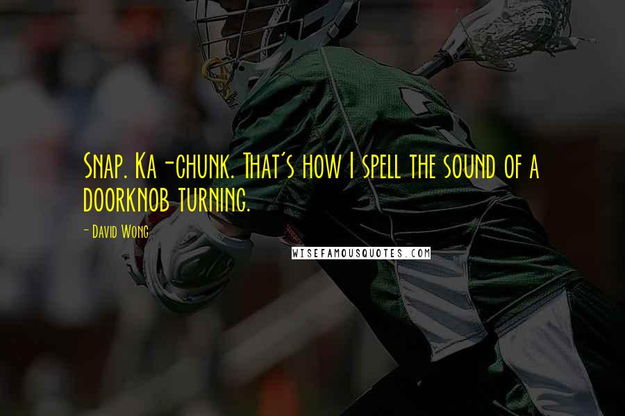 David Wong quotes: Snap. Ka-chunk. That's how I spell the sound of a doorknob turning.