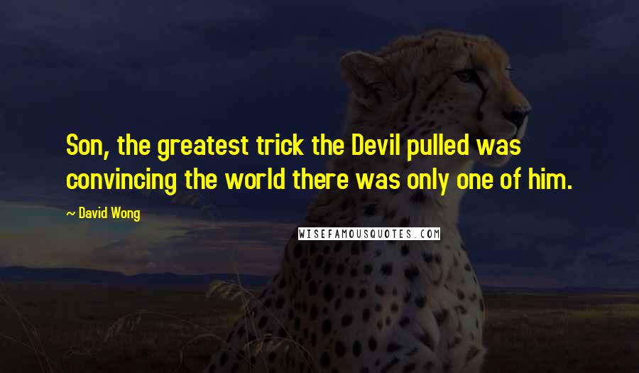 David Wong quotes: Son, the greatest trick the Devil pulled was convincing the world there was only one of him.