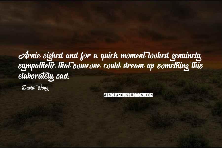 David Wong quotes: Arnie sighed and for a quick moment looked genuinely sympathetic that someone could dream up something this elaborately sad.