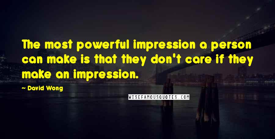 David Wong quotes: The most powerful impression a person can make is that they don't care if they make an impression.