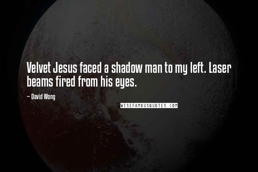 David Wong quotes: Velvet Jesus faced a shadow man to my left. Laser beams fired from his eyes.