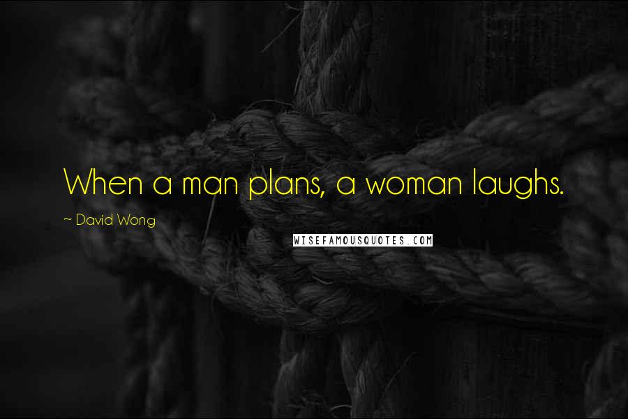 David Wong quotes: When a man plans, a woman laughs.