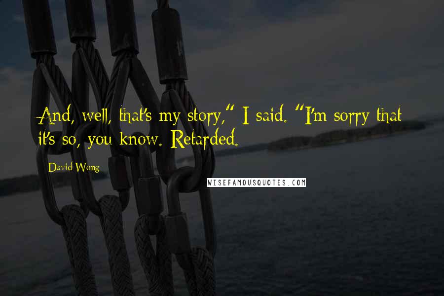 David Wong quotes: And, well, that's my story," I said. "I'm sorry that it's so, you know. Retarded.