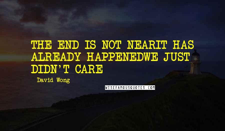 David Wong quotes: THE END IS NOT NEARIT HAS ALREADY HAPPENEDWE JUST DIDN'T CARE