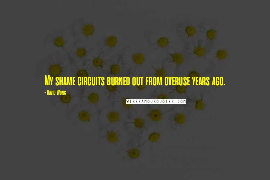 David Wong quotes: My shame circuits burned out from overuse years ago.