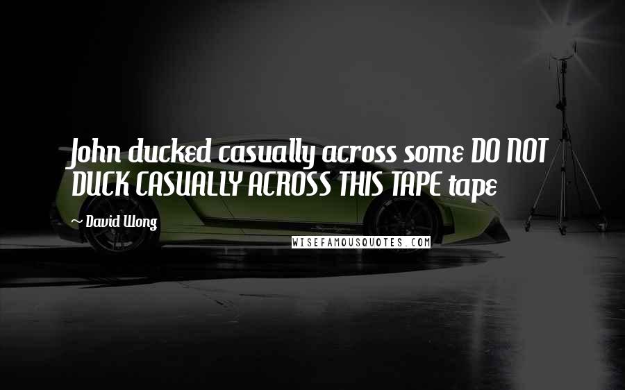 David Wong quotes: John ducked casually across some DO NOT DUCK CASUALLY ACROSS THIS TAPE tape