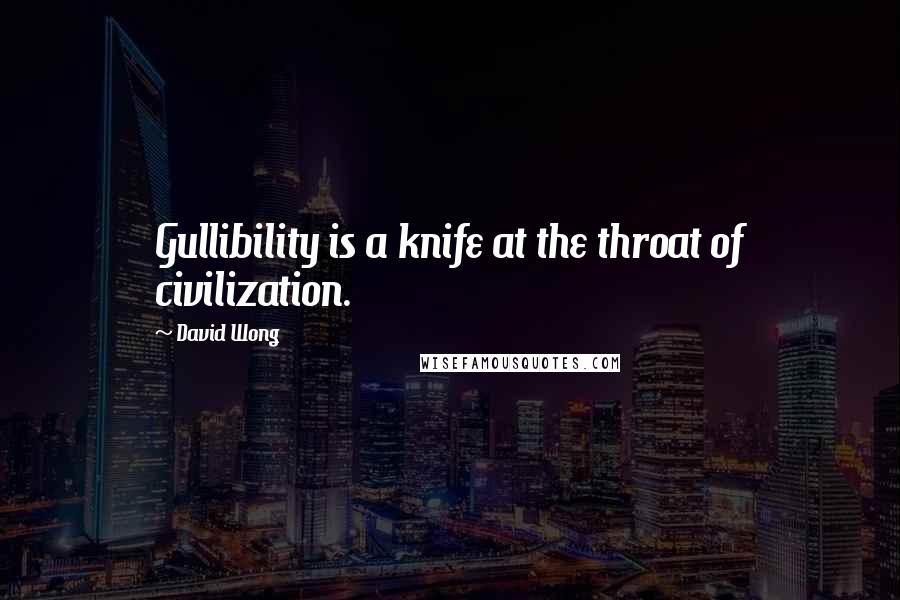 David Wong quotes: Gullibility is a knife at the throat of civilization.