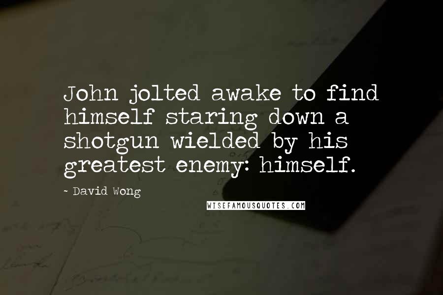 David Wong quotes: John jolted awake to find himself staring down a shotgun wielded by his greatest enemy: himself.