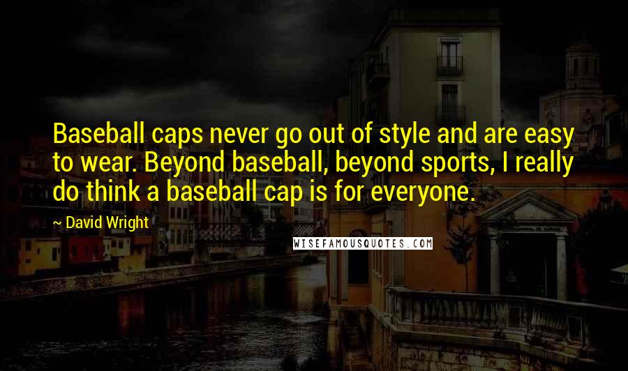 David Wright quotes: Baseball caps never go out of style and are easy to wear. Beyond baseball, beyond sports, I really do think a baseball cap is for everyone.