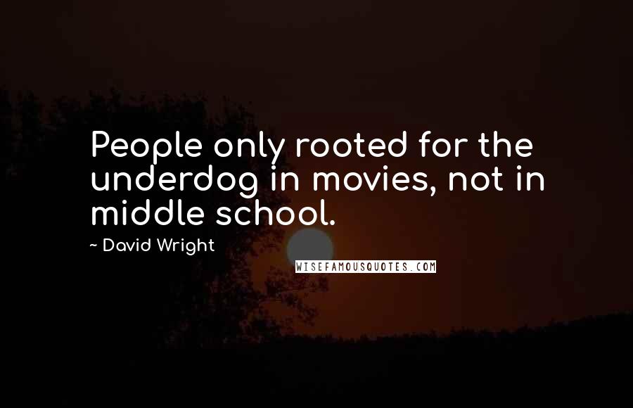 David Wright quotes: People only rooted for the underdog in movies, not in middle school.