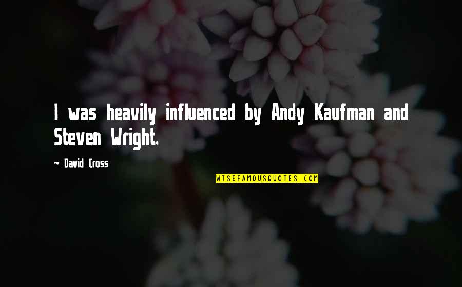 David Wright Quotes By David Cross: I was heavily influenced by Andy Kaufman and