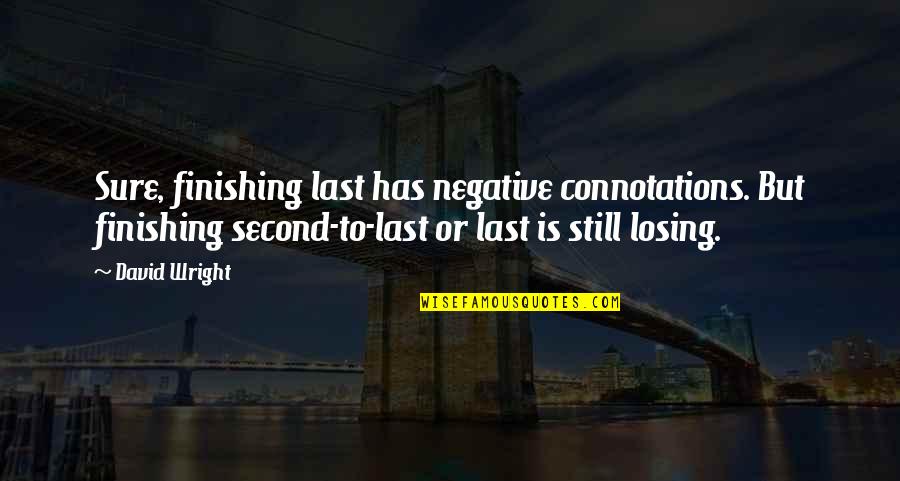 David Wright Quotes By David Wright: Sure, finishing last has negative connotations. But finishing