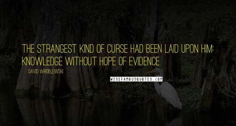 David Wroblewski quotes: The strangest kind of curse had been laid upon him: knowledge without hope of evidence.