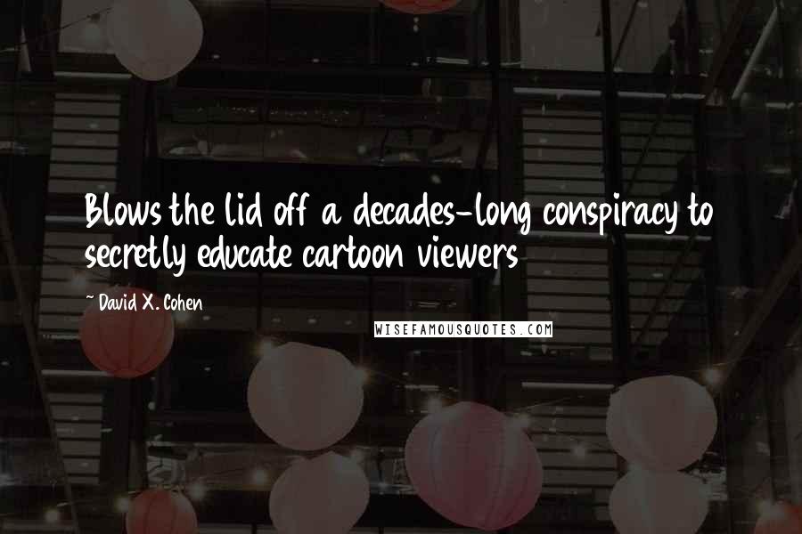 David X. Cohen quotes: Blows the lid off a decades-long conspiracy to secretly educate cartoon viewers
