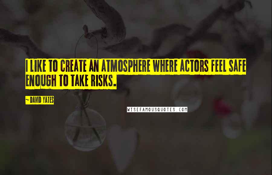 David Yates quotes: I like to create an atmosphere where actors feel safe enough to take risks.