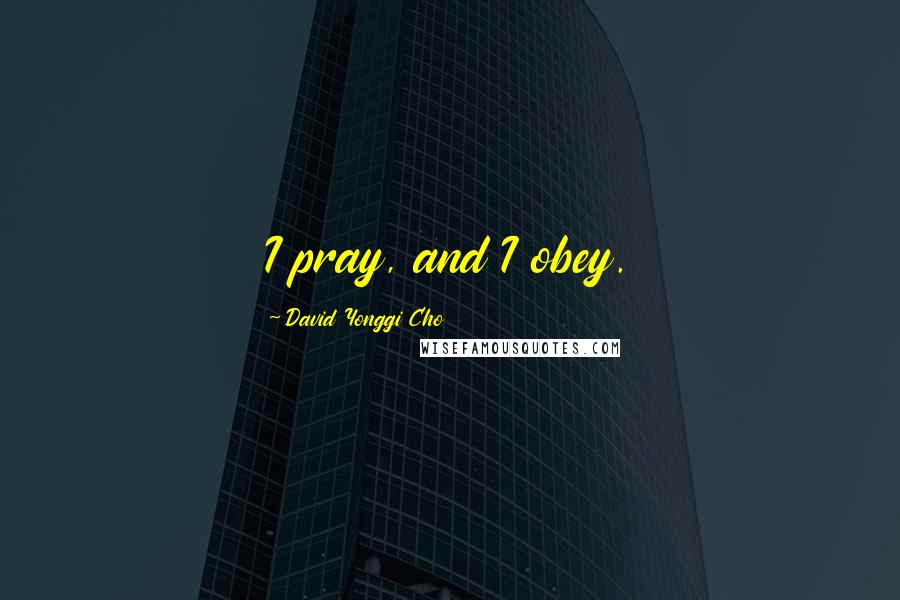 David Yonggi Cho quotes: I pray, and I obey.