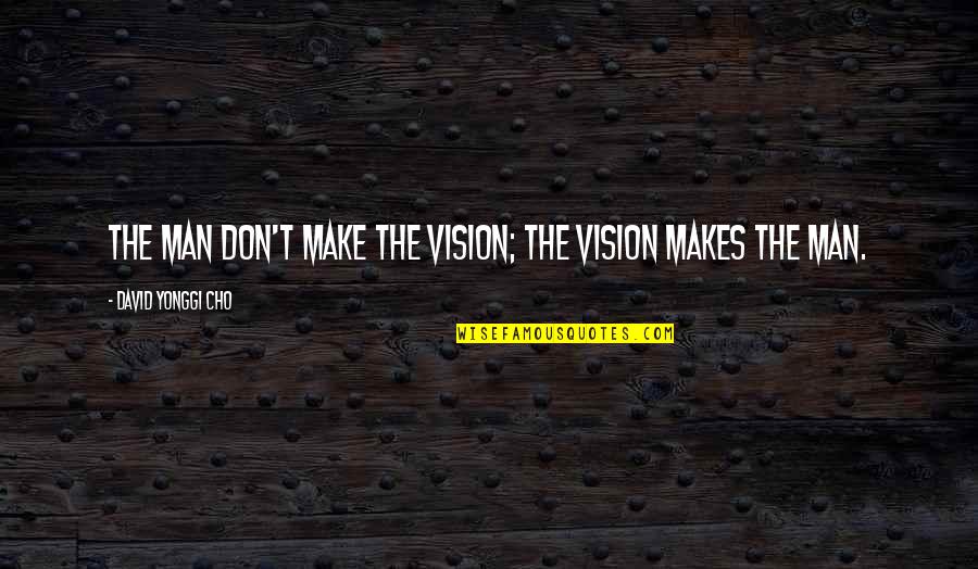 David Yonggi Cho Quotes By David Yonggi Cho: The man don't make the vision; the vision