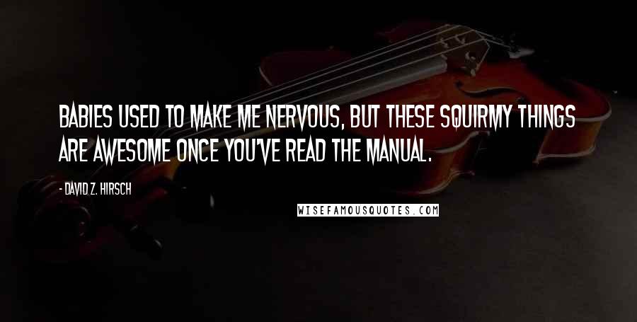 David Z. Hirsch quotes: Babies used to make me nervous, but these squirmy things are awesome once you've read the manual.