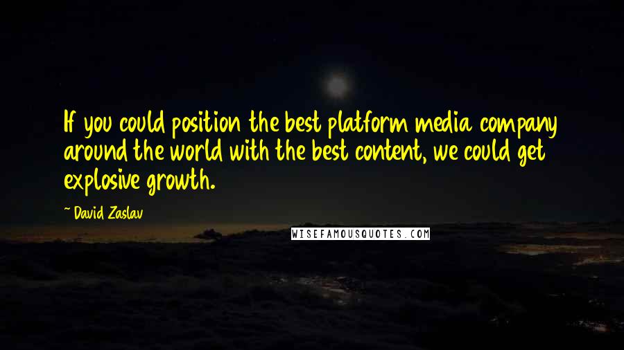 David Zaslav quotes: If you could position the best platform media company around the world with the best content, we could get explosive growth.