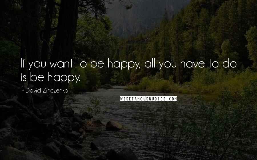 David Zinczenko quotes: If you want to be happy, all you have to do is be happy.