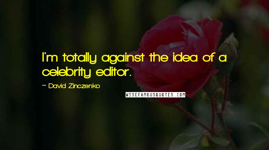 David Zinczenko quotes: I'm totally against the idea of a celebrity editor.