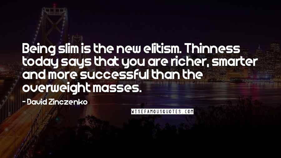 David Zinczenko quotes: Being slim is the new elitism. Thinness today says that you are richer, smarter and more successful than the overweight masses.
