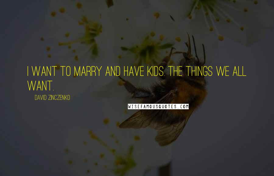 David Zinczenko quotes: I want to marry and have kids. The things we all want.