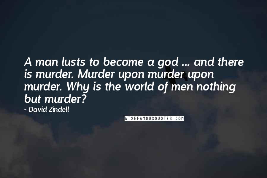 David Zindell quotes: A man lusts to become a god ... and there is murder. Murder upon murder upon murder. Why is the world of men nothing but murder?