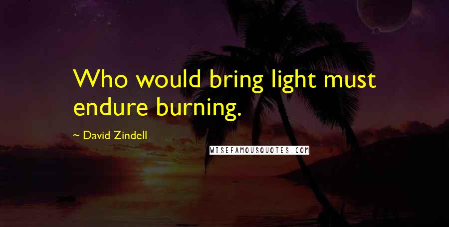 David Zindell quotes: Who would bring light must endure burning.