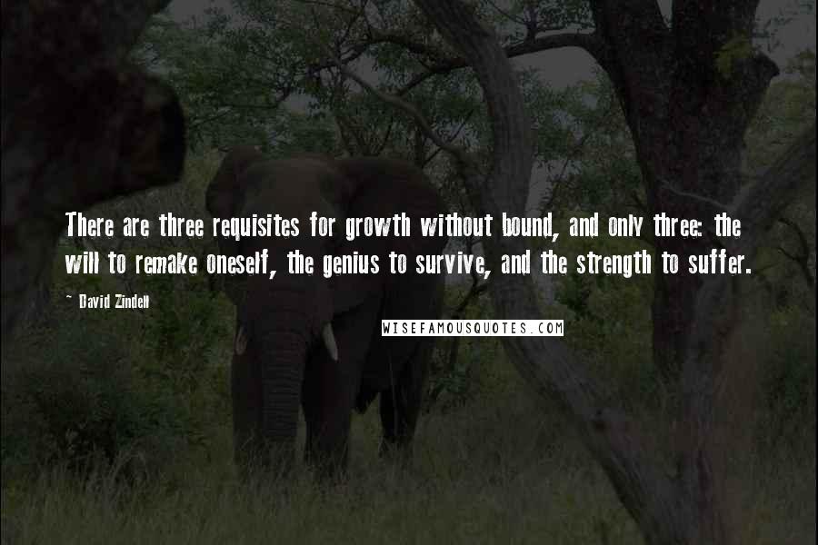 David Zindell quotes: There are three requisites for growth without bound, and only three: the will to remake oneself, the genius to survive, and the strength to suffer.