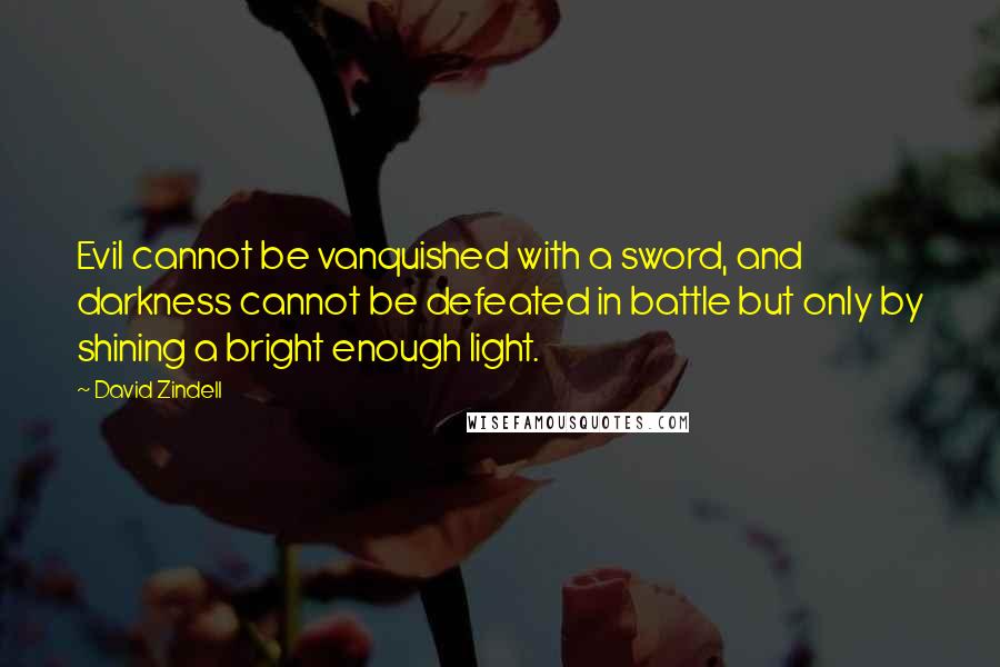 David Zindell quotes: Evil cannot be vanquished with a sword, and darkness cannot be defeated in battle but only by shining a bright enough light.